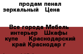 продам пенал зеркальный › Цена ­ 1 500 - Все города Мебель, интерьер » Шкафы, купе   . Краснодарский край,Краснодар г.